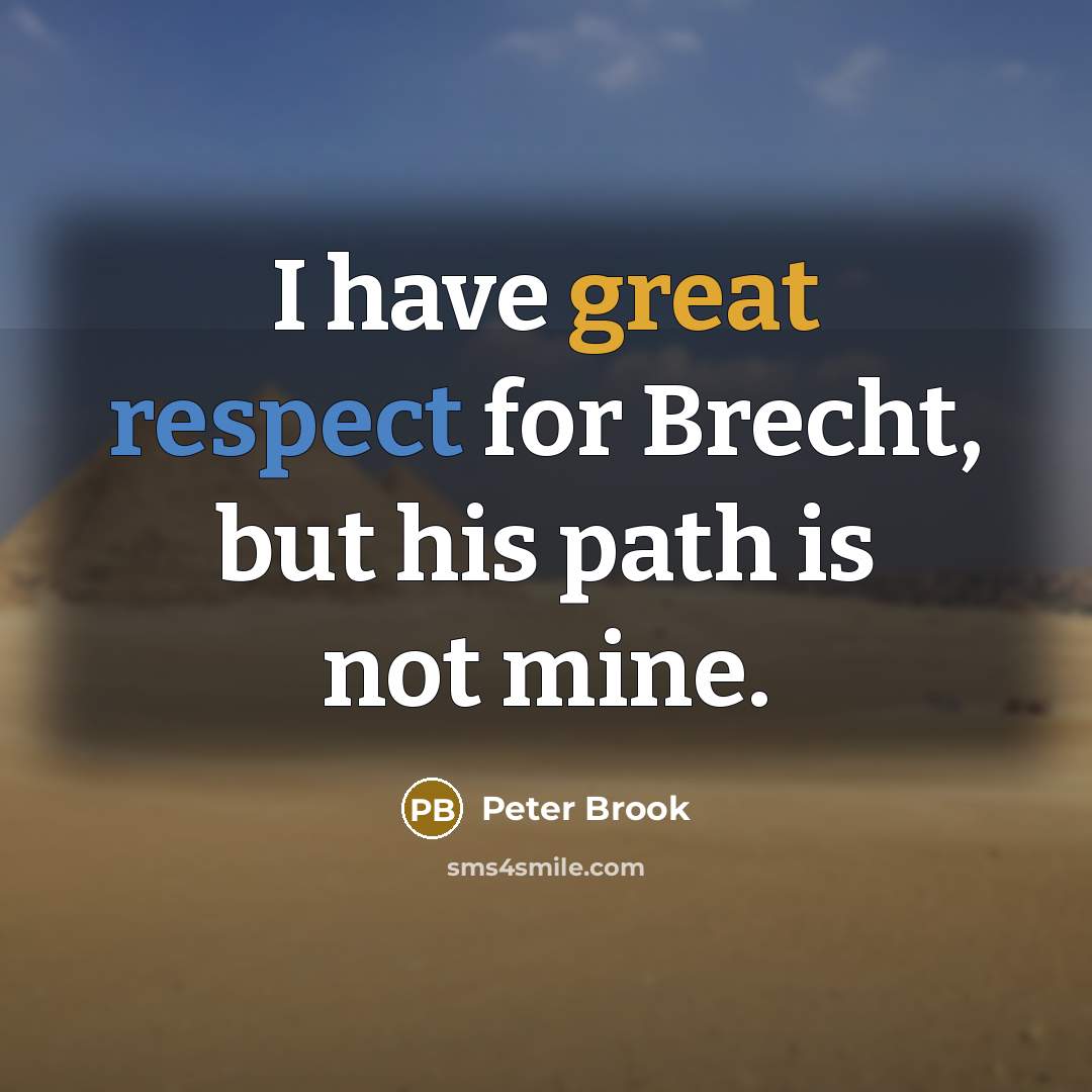 “I have great respect for Brecht, but his path is not mine.” quote by Peter Brook