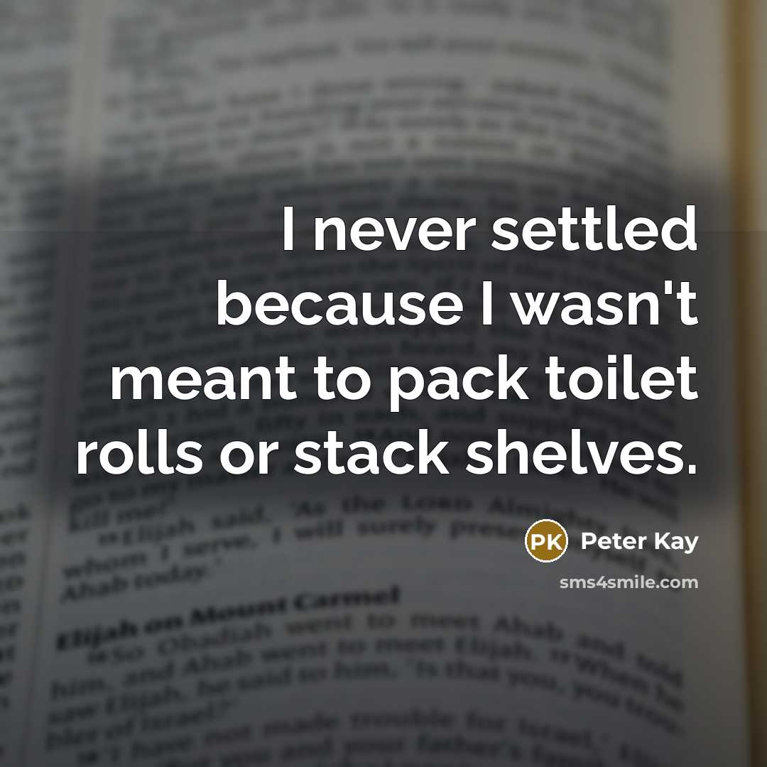 “I never settled because I wasn't meant to pack toilet…” quote by Peter Kay