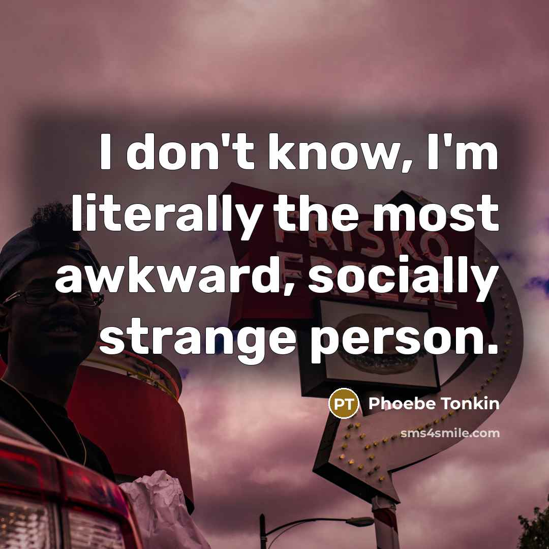 “I don't know, I'm literally the most awkward, socially strange…” quote by Phoebe Tonkin