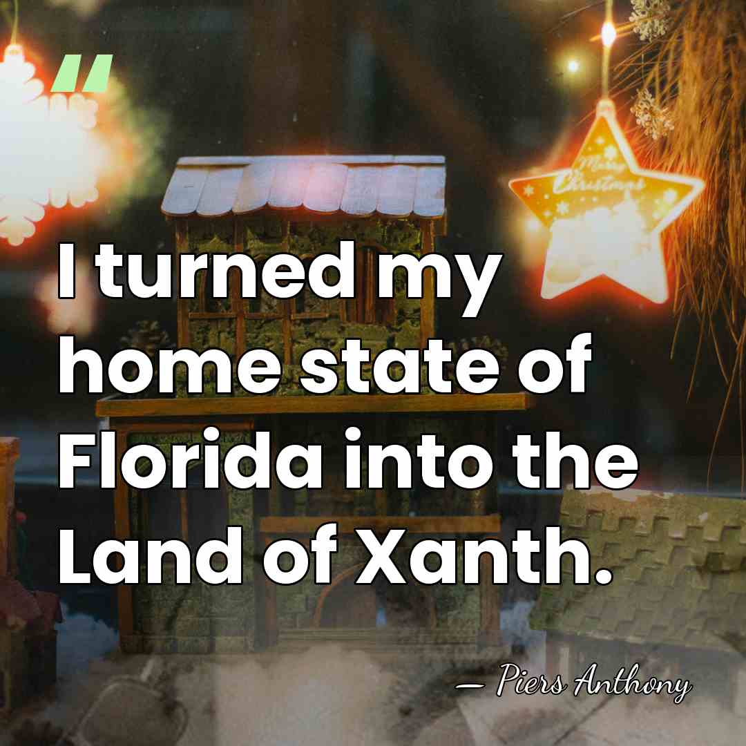 I turned my home state of Florida into the Land of Xanth. - Piers Anthony