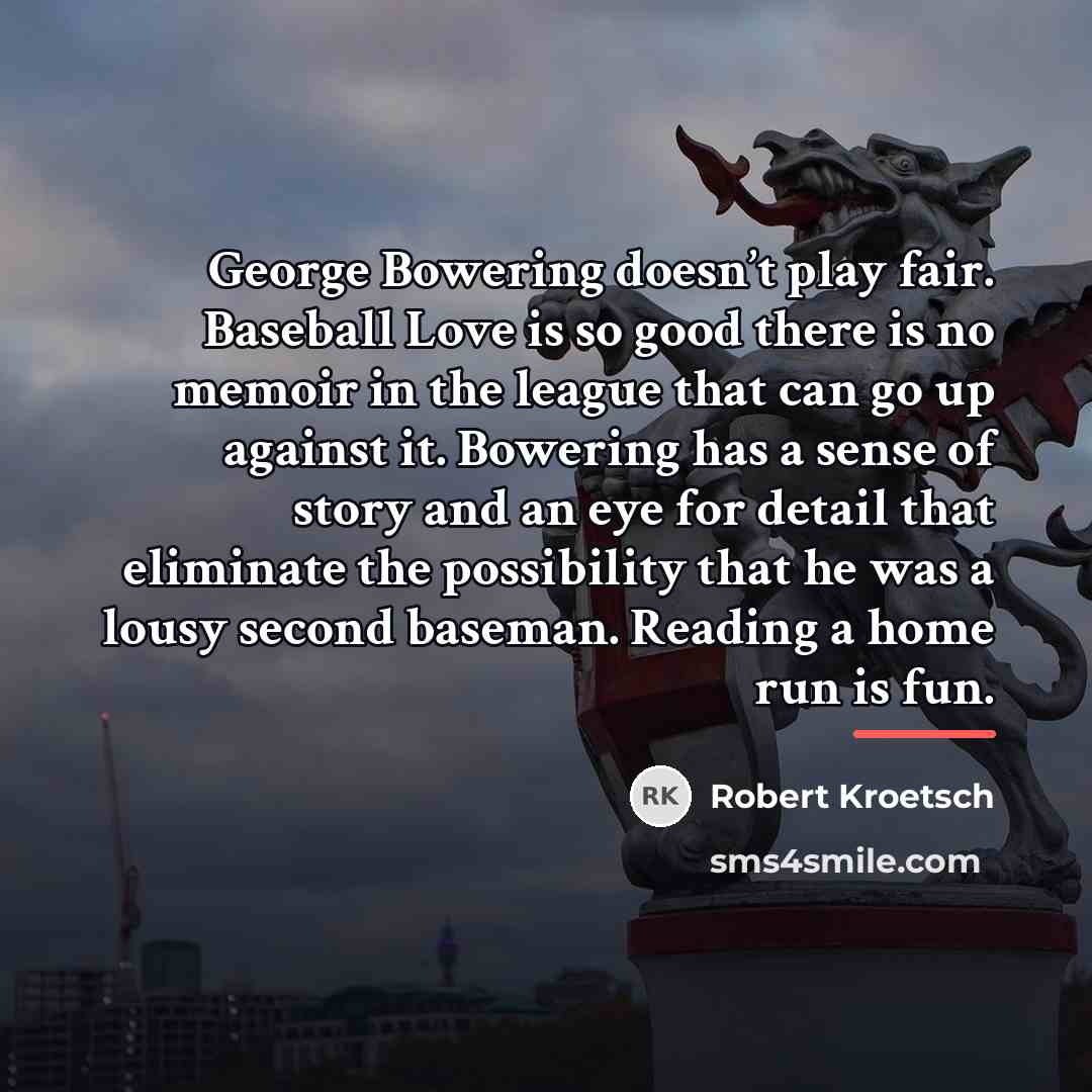 “George Bowering doesn’t play fair. Baseball Love is so good…” quote by Robert Kroetsch