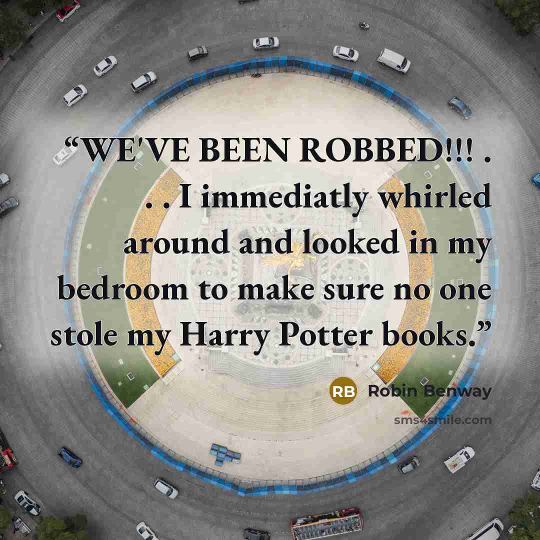 “WE'VE BEEN ROBBED!!! . . . I immediatly whirled around and looked in my bedroom to make sure no one stole my Harry Potter books.” quote by Robin Benway