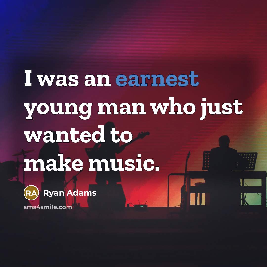 “I was an earnest young man who just wanted to…” quote by Ryan Adams