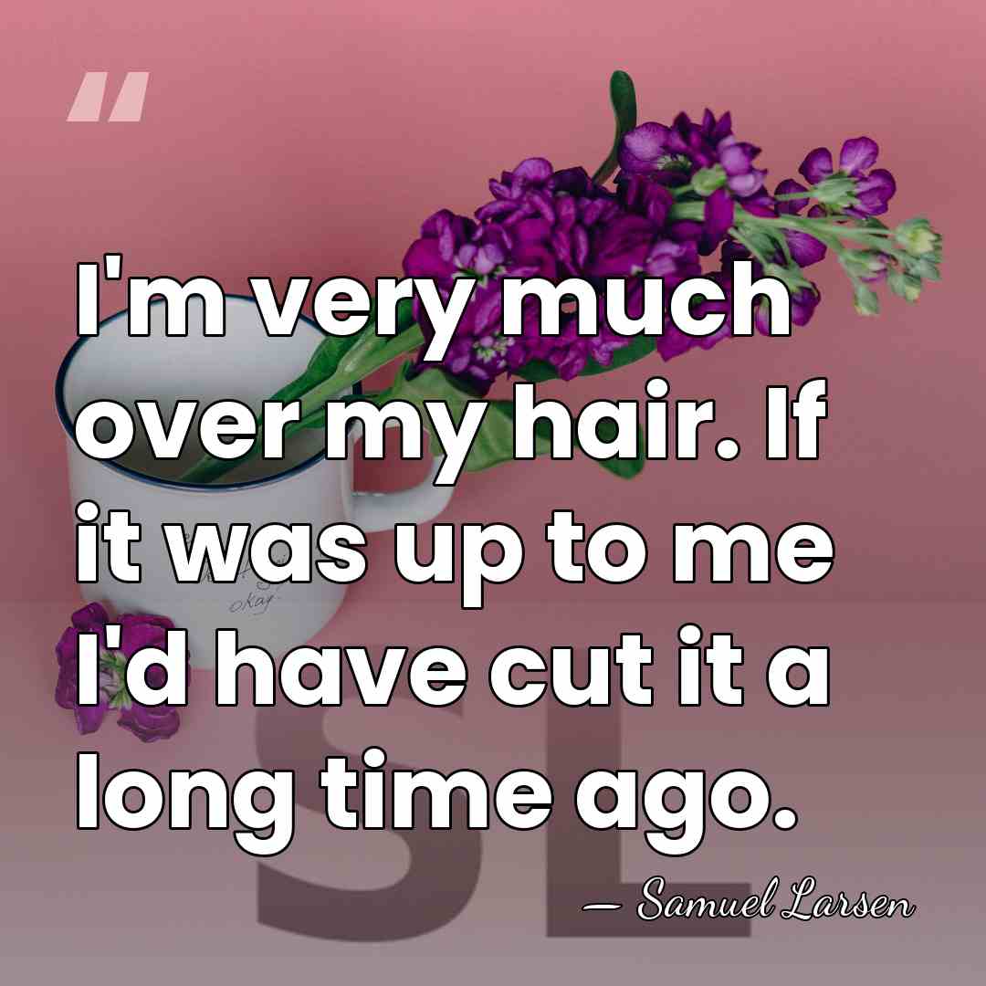 I'm very much over my hair. If it was up to me&hellip; - Samuel Larsen