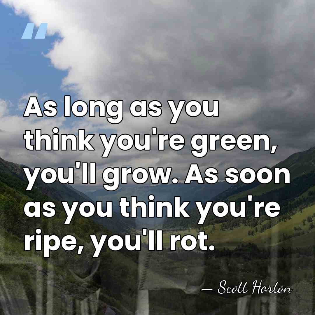 As long as you think you're green, you'll grow. As soon as&hellip; - Scott Horton