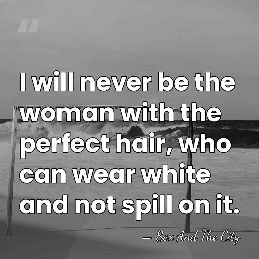 I will never be the woman with the perfect hair, who can&hellip; - Sex And The City