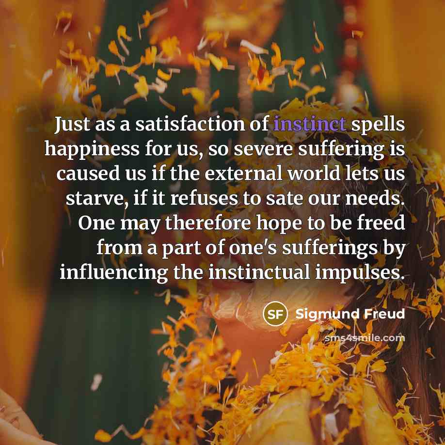 “Just as a satisfaction of instinct spells happiness for us,…” quote by Sigmund Freud