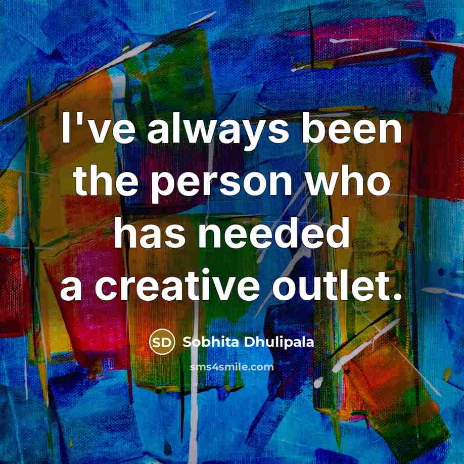 “I've always been the person who has needed a creative…” quote by Sobhita Dhulipala