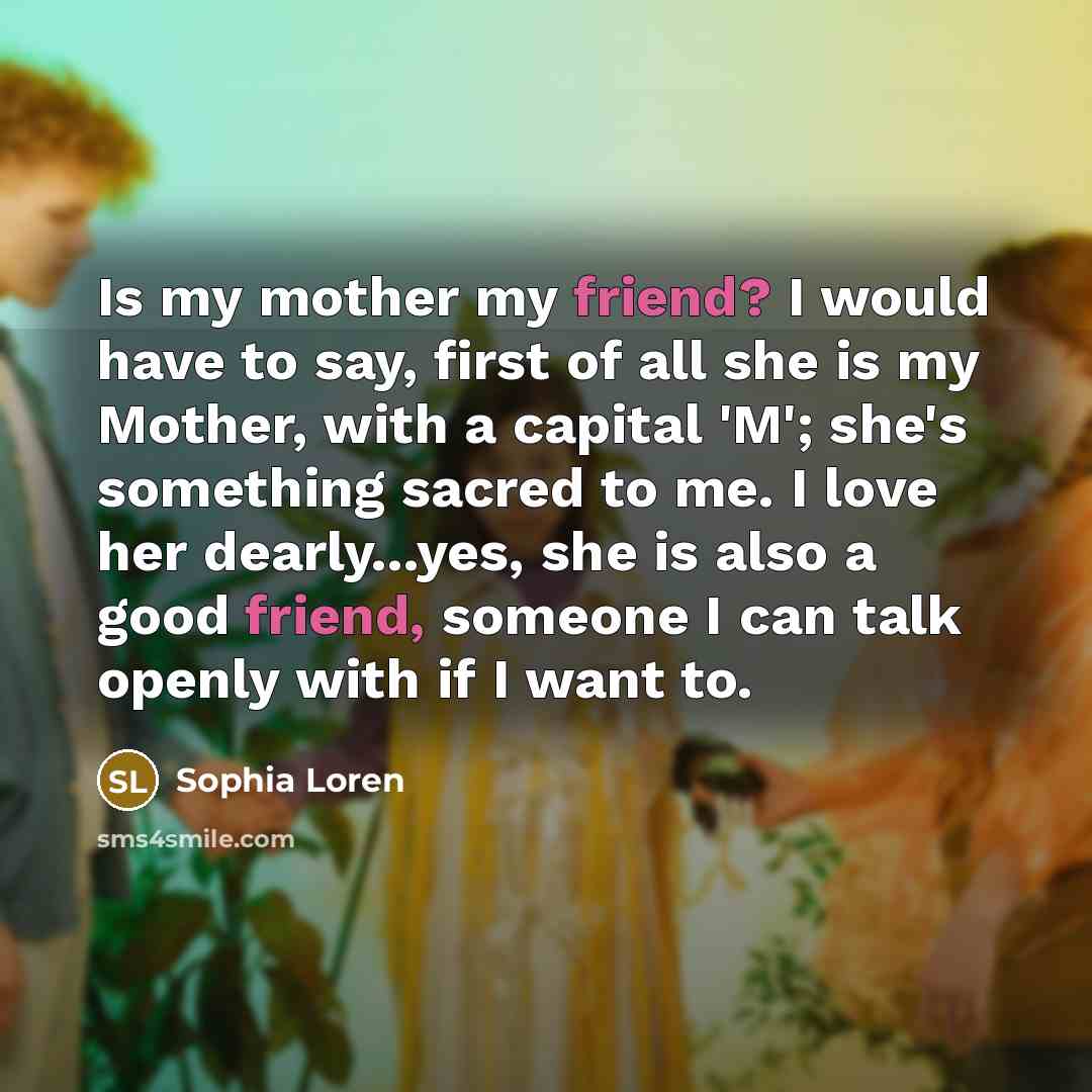 “Is my mother my friend? I would have to say,…” quote by Sophia Loren