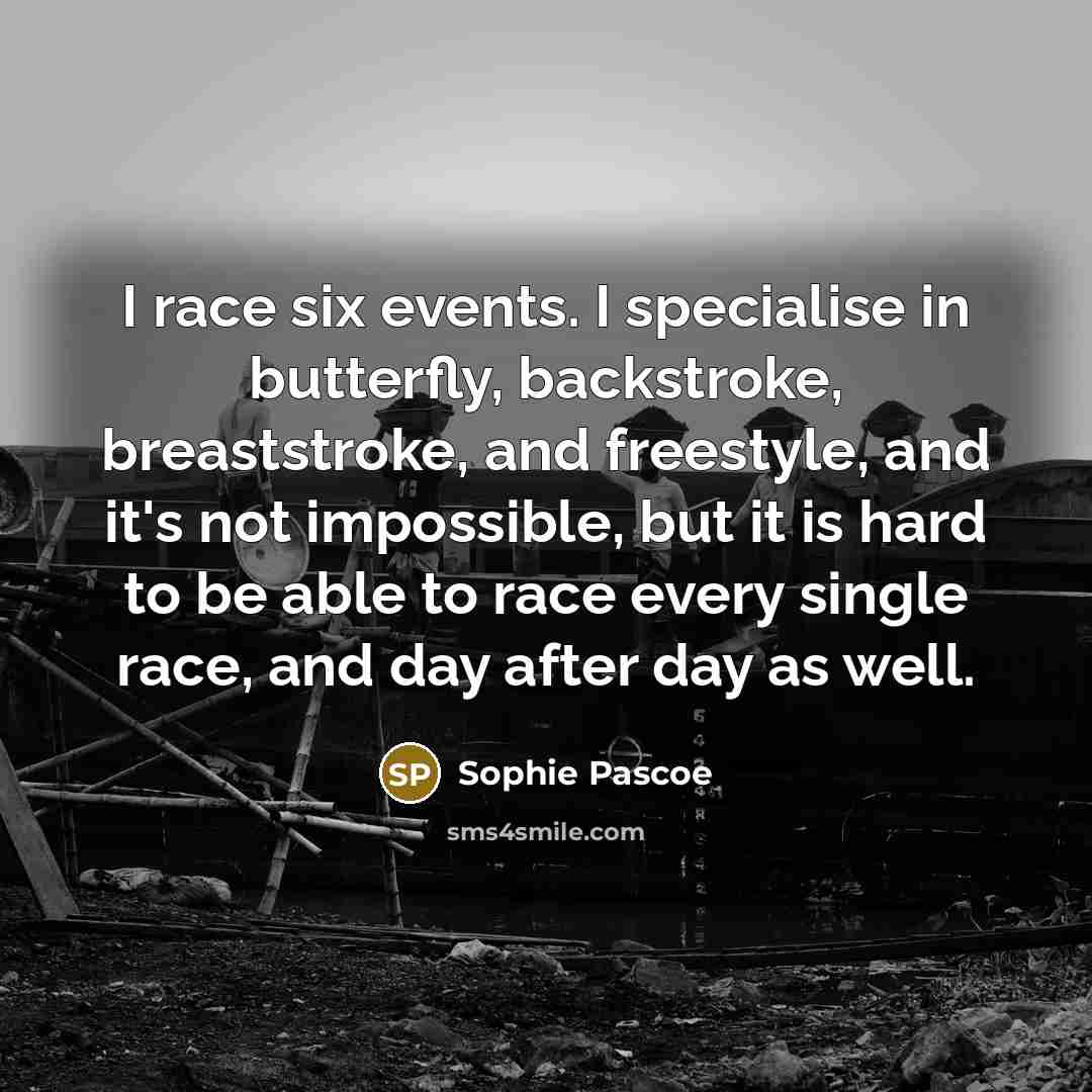“I race six events. I specialise in butterfly, backstroke, breaststroke,…” quote by Sophie Pascoe