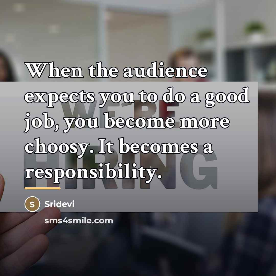 “When the audience expects you to do a good job,…” quote by Sridevi