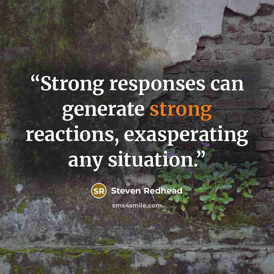 “Strong responses can generate strong reactions, exasperating any situation.” quote by Steven Redhead