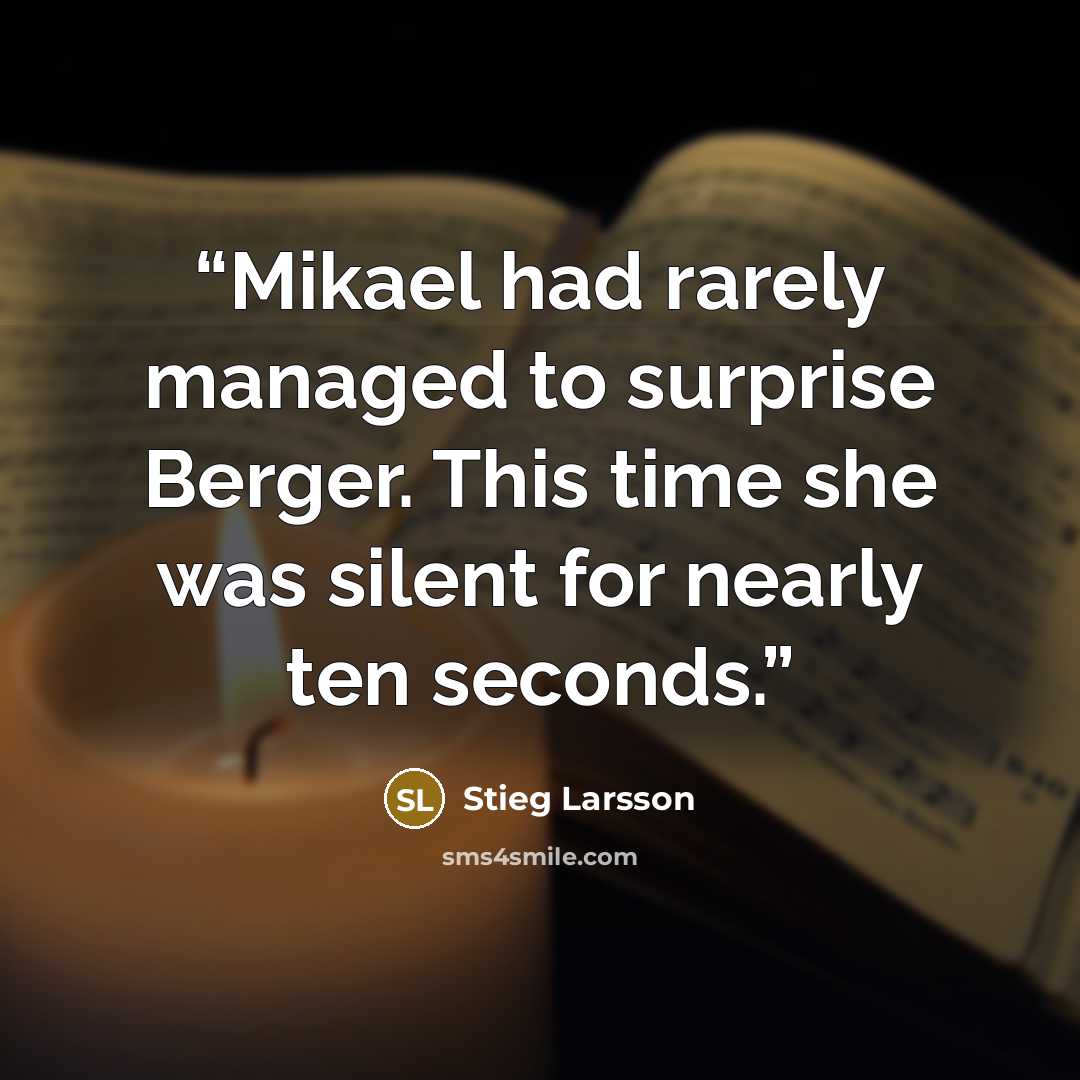 “Mikael had rarely managed to surprise Berger. This time she was silent for nearly ten seconds.” quote by Stieg Larsson