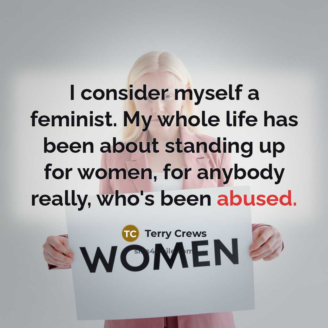 “I consider myself a feminist. My whole life has been about standing up for women, for anybody really, who's been abused.” quote by Terry Crews