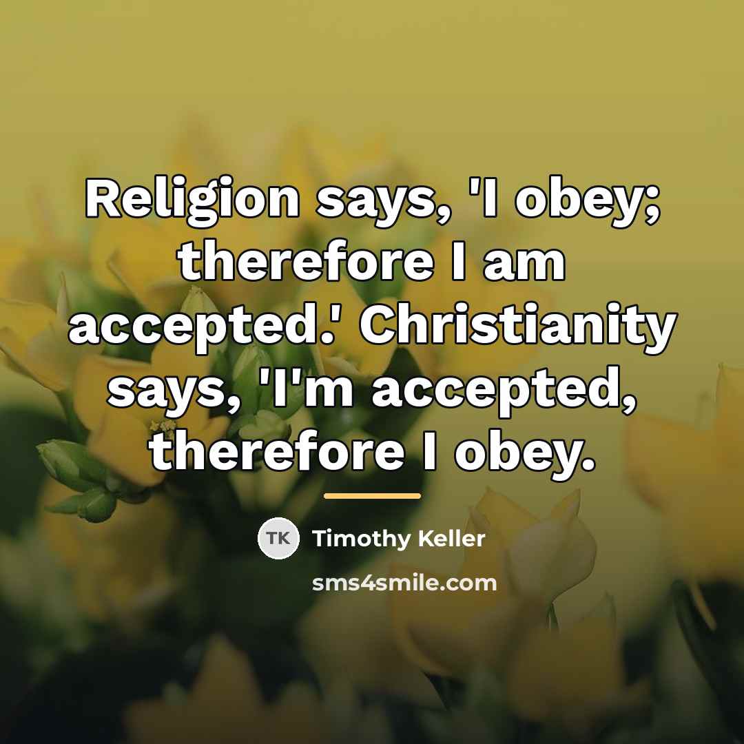 “Religion says, 'I obey; therefore I am accepted.' Christianity says,…” quote by Timothy Keller