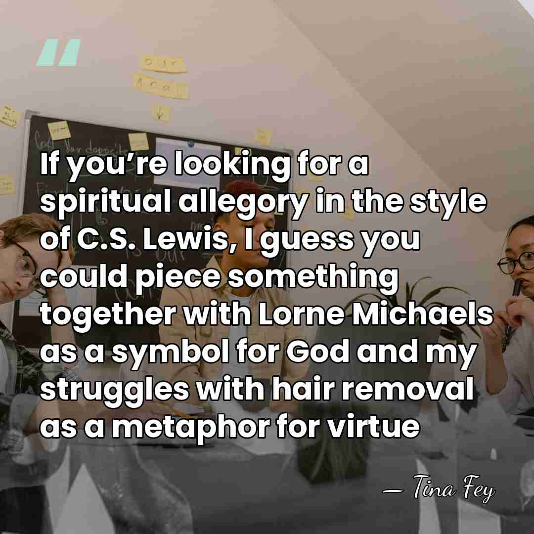 If you’re looking for a spiritual allegory in the style of C.S.&hellip; - Tina Fey