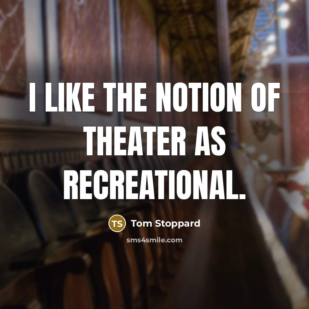 “I like the notion of theater as recreational.…” quote by Tom Stoppard
