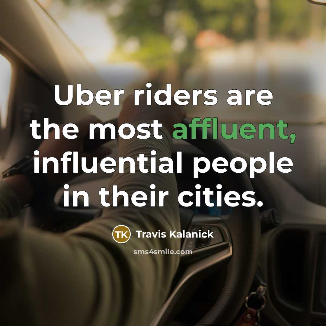“Uber riders are the most affluent, influential people in their…” quote by Travis Kalanick