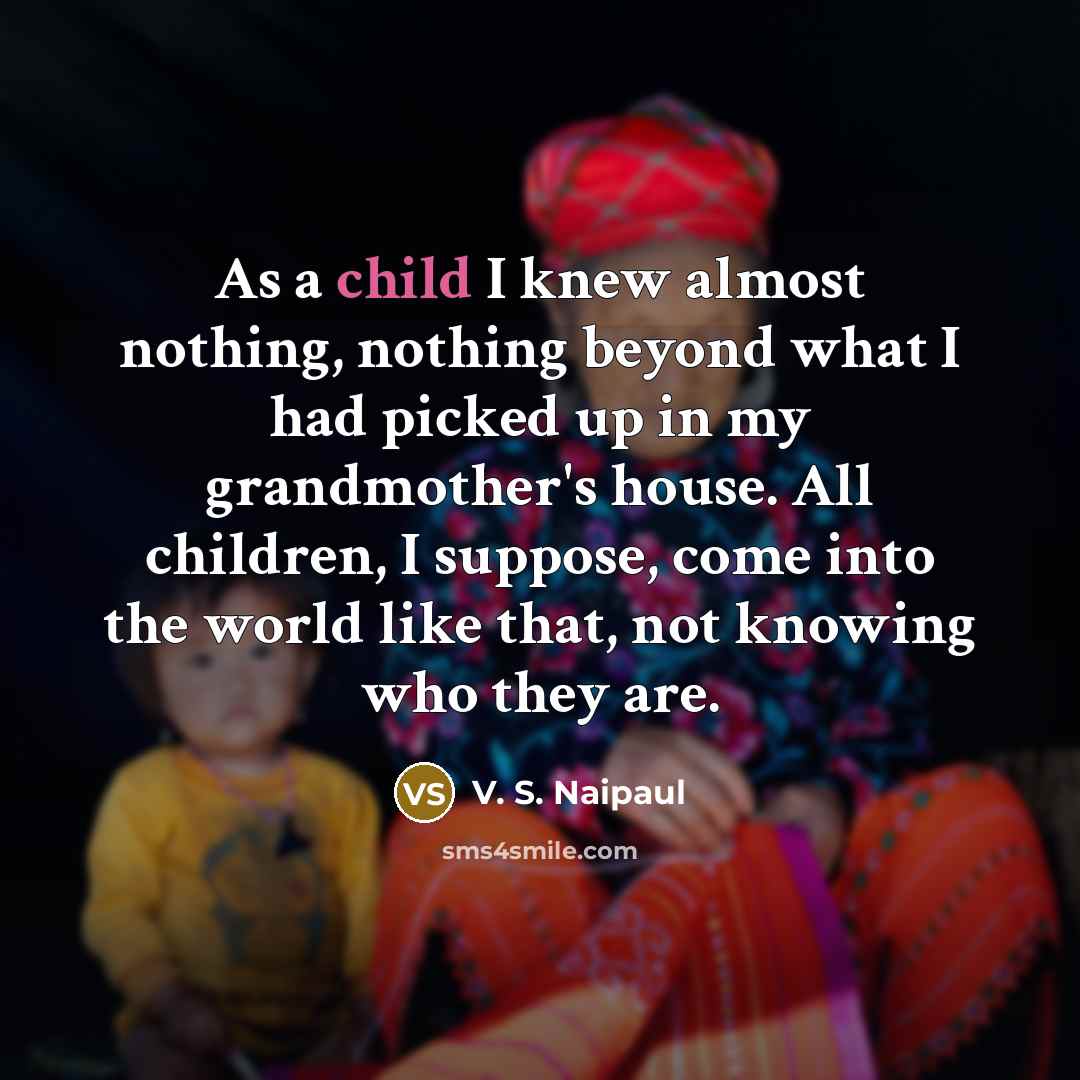 “As a child I knew almost nothing, nothing beyond what…” quote by V. S. Naipaul