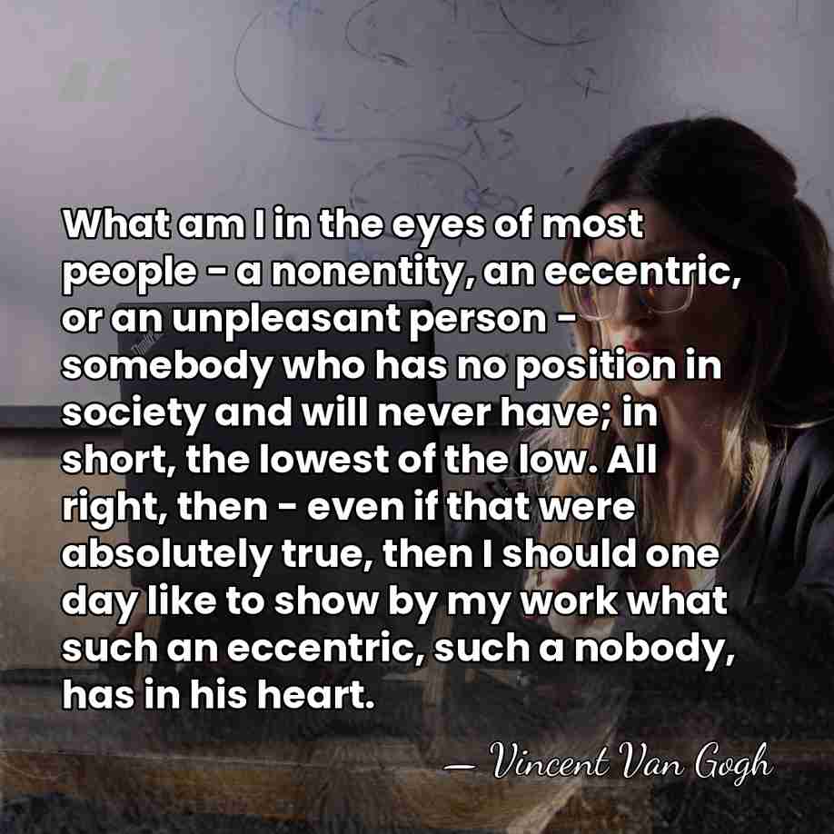 What am I in the eyes of most people - a nonentity,&hellip; - Vincent Van Gogh