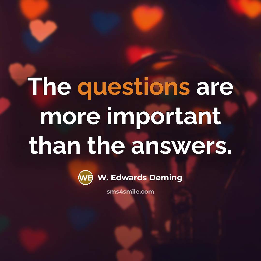 “The questions are more important than the answers.” quote by W. Edwards Deming