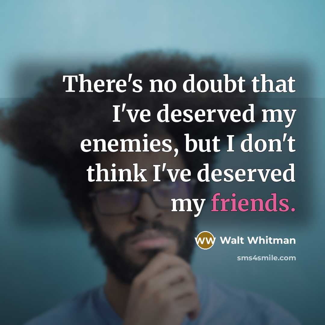 “There's no doubt that I've deserved my enemies, but I don't think I've deserved my friends.” quote by Walt Whitman