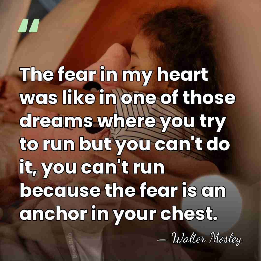 The fear in my heart was like in one of those dreams&hellip; - Walter Mosley