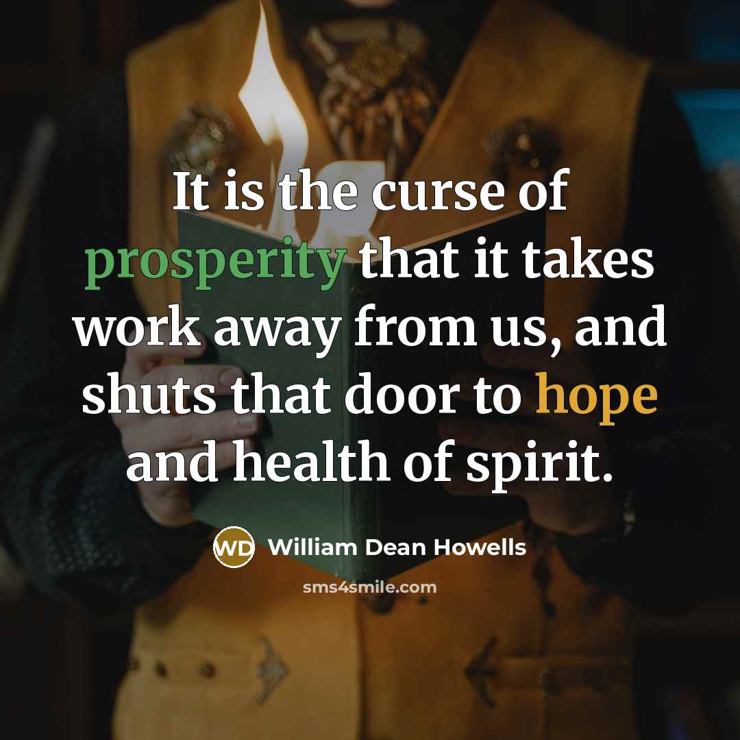 “It is the curse of prosperity that it takes work…” quote by William Dean Howells