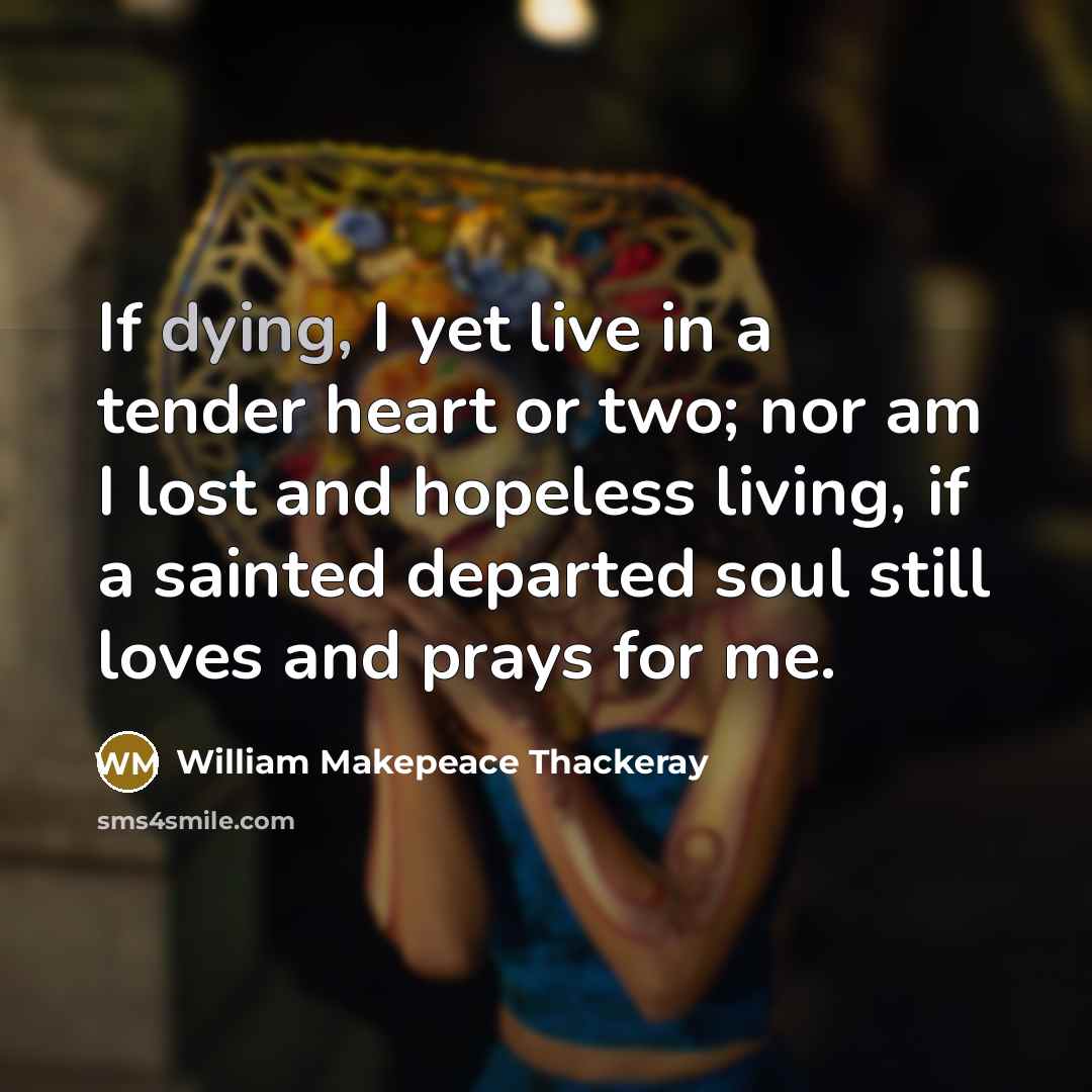 “If dying, I yet live in a tender heart or…” quote by William Makepeace Thackeray