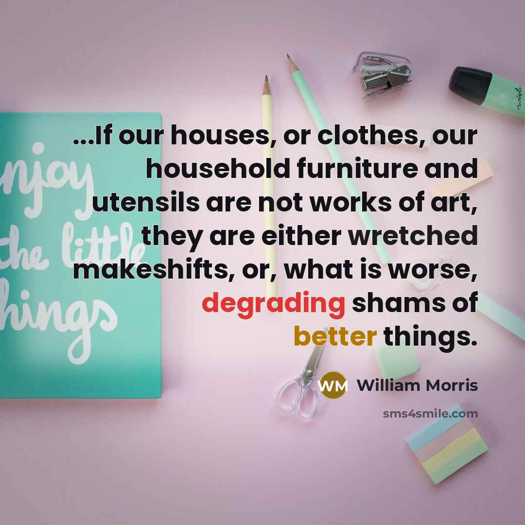 “...If our houses, or clothes, our household furniture and utensils…” quote by William Morris