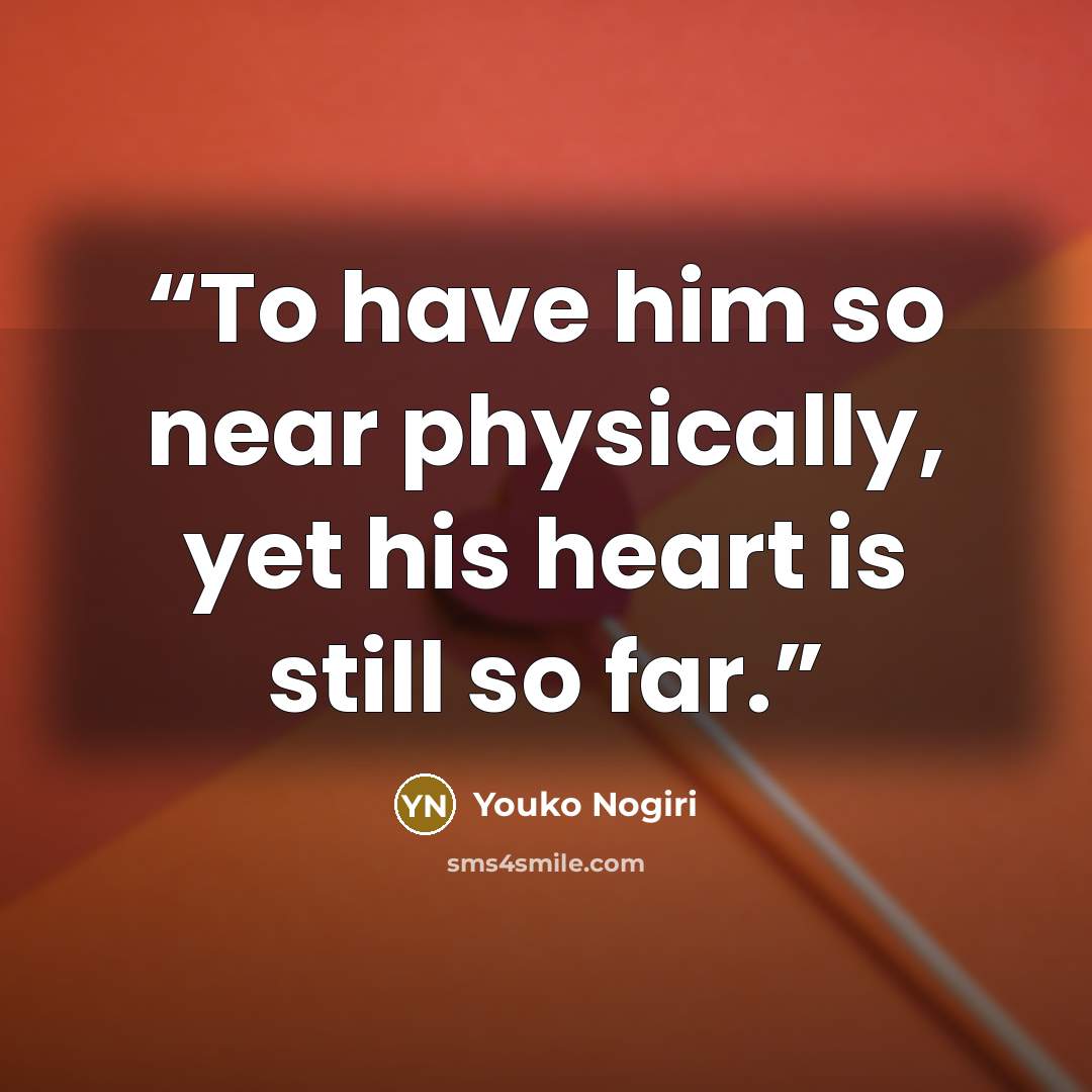 “To have him so near physically, yet his heart is still so far.” quote by Youko Nogiri