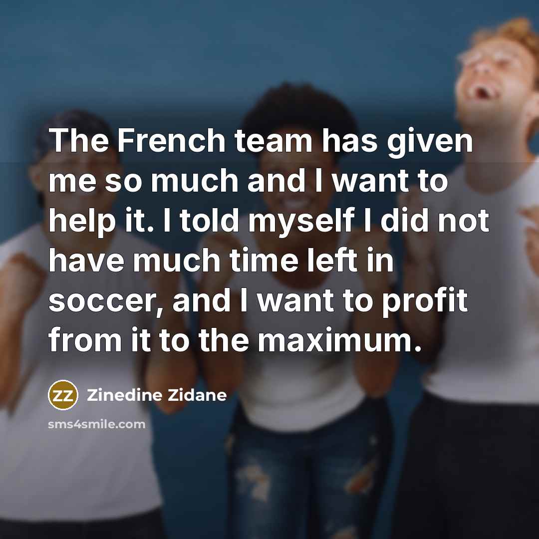 “The French team has given me so much and I…” quote by Zinedine Zidane