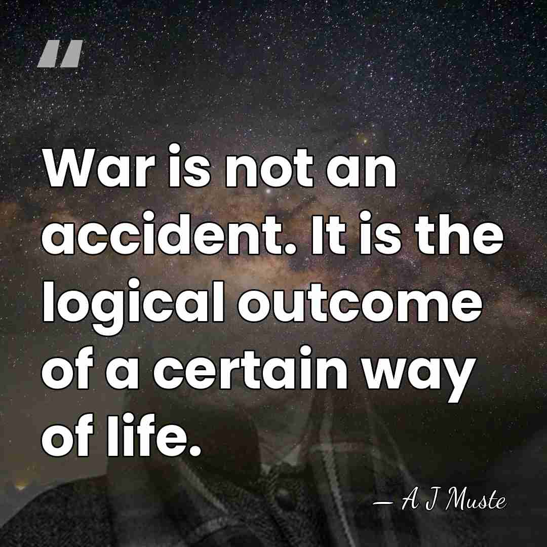 War is not an accident. It is the logical outcome of a&hellip; - A J Muste