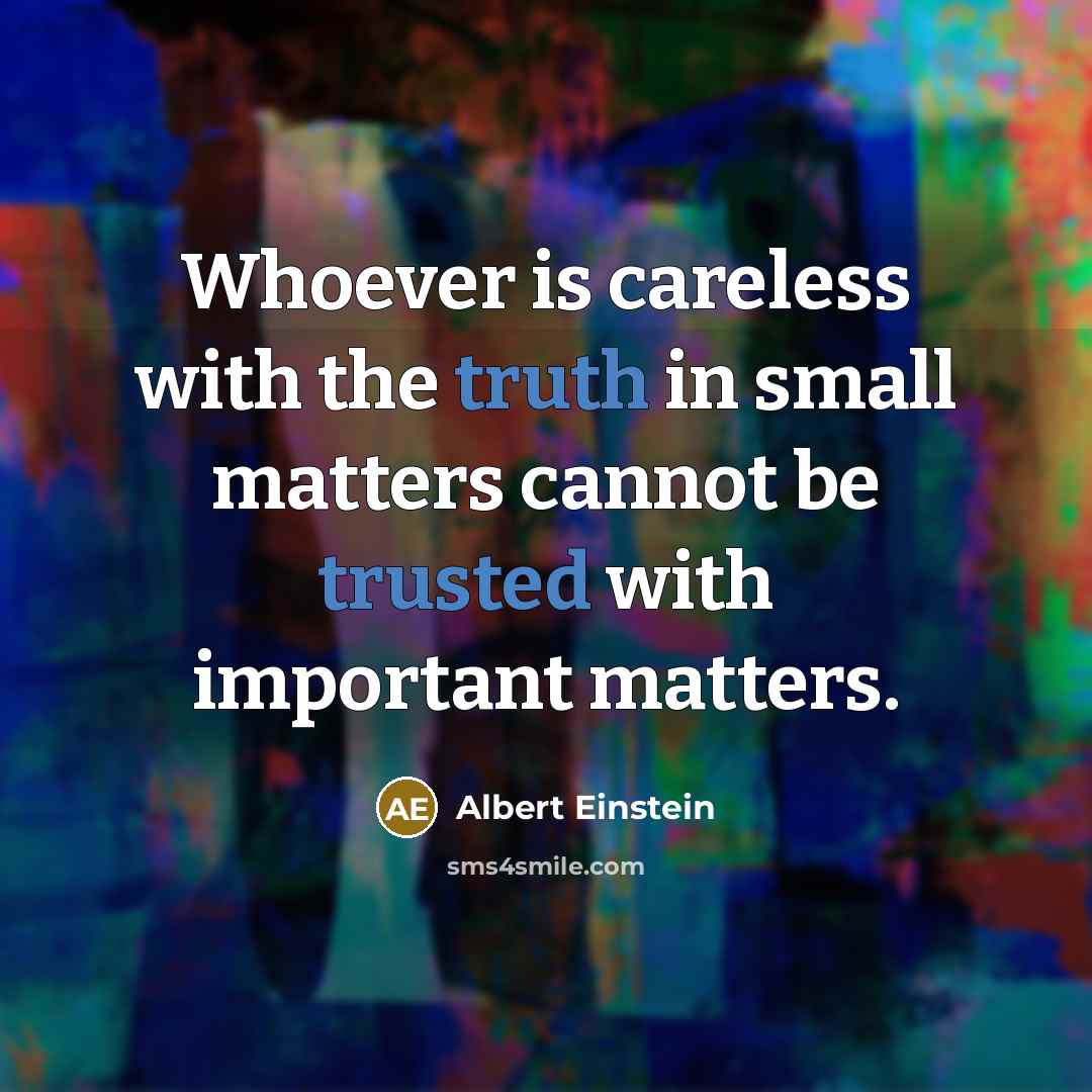 “Whoever is careless with the truth in small matters cannot be trusted with important matters.” quote by Albert Einstein