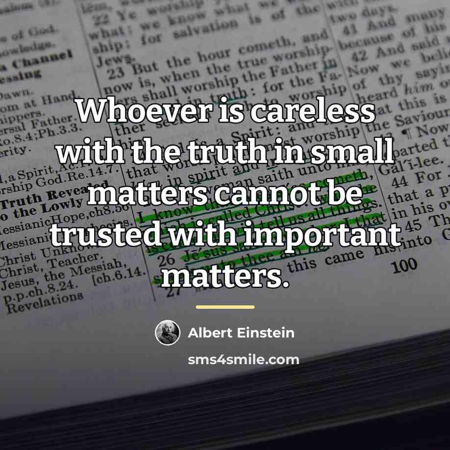 “Whoever is careless with the truth in small matters cannot…” quote by Albert Einstein