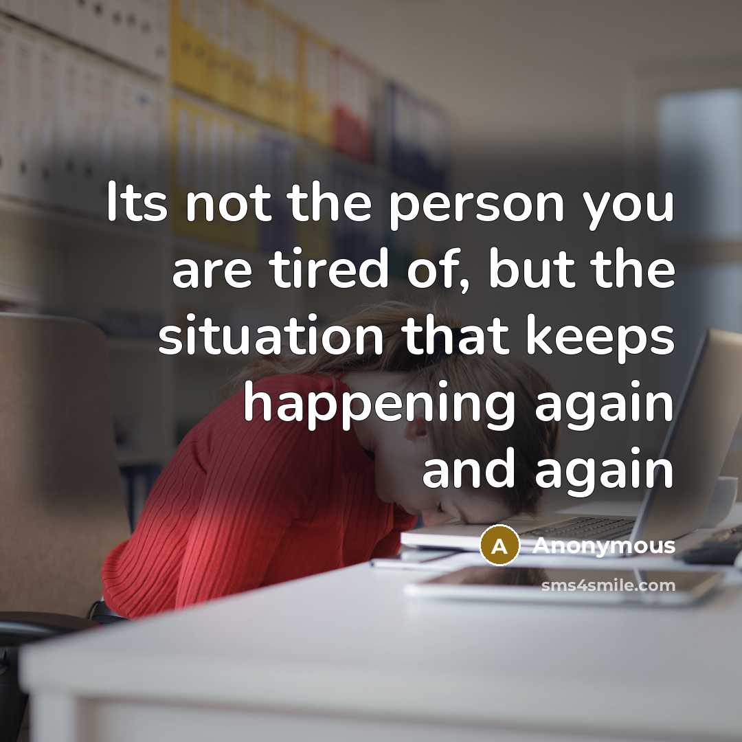 “Its not the person you are tired of, but the…” quote by Anonymous
