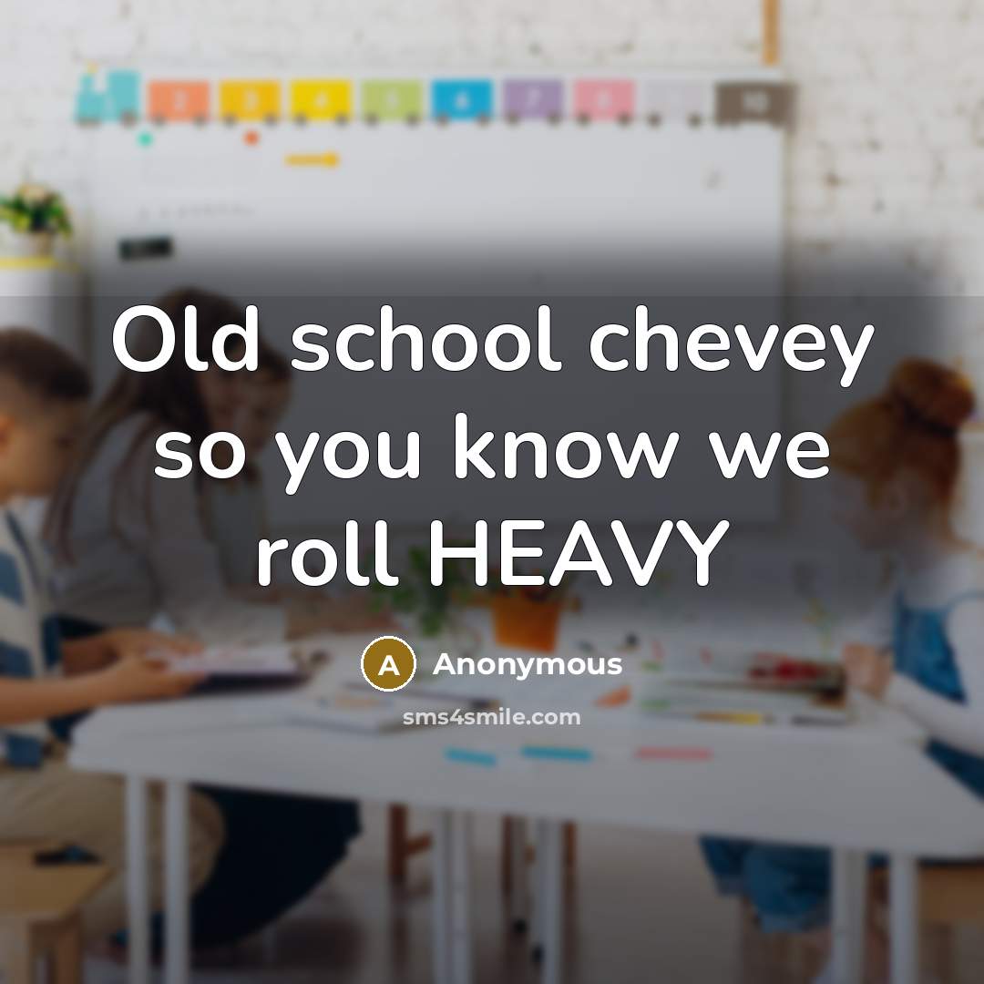“Old school chevey so you know we roll HEAVY…” quote by Anonymous
