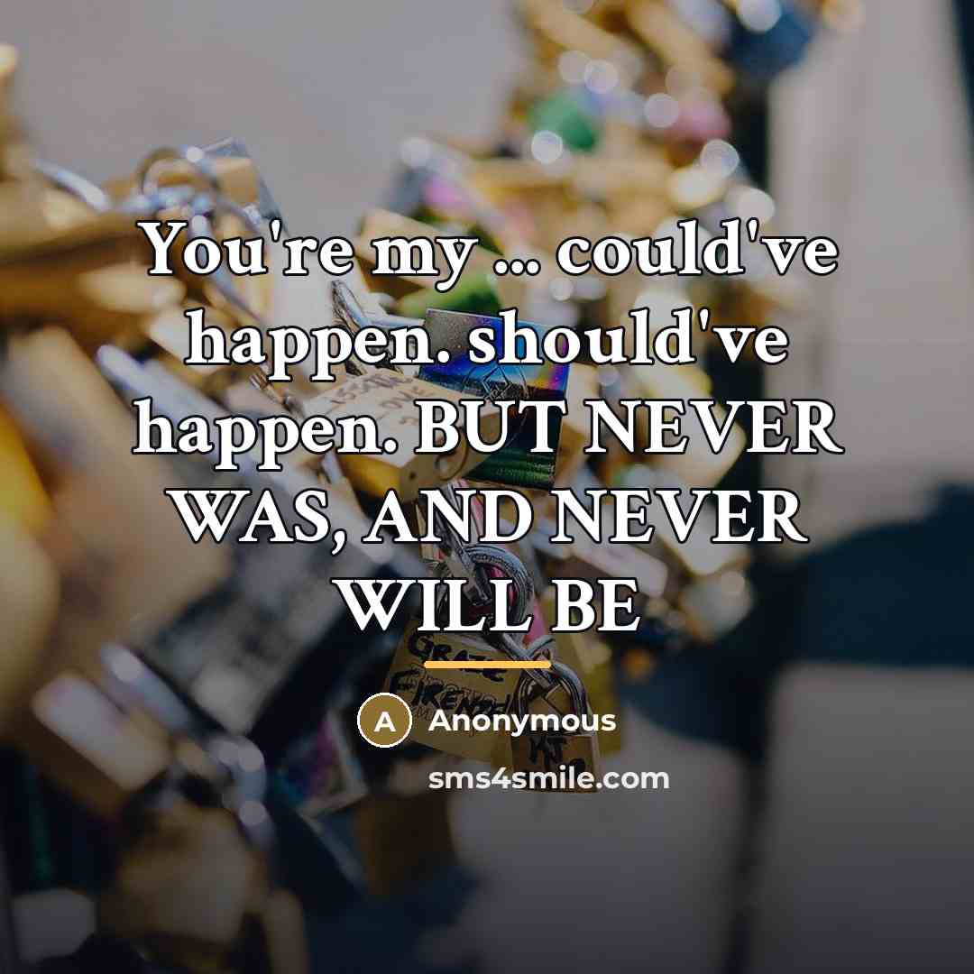 “You're my ... could've happen. should've happen. BUT NEVER WAS,…” quote by Anonymous