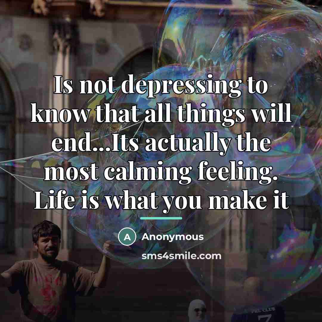 “Is not depressing to know that all things will end...Its…” quote by Anonymous