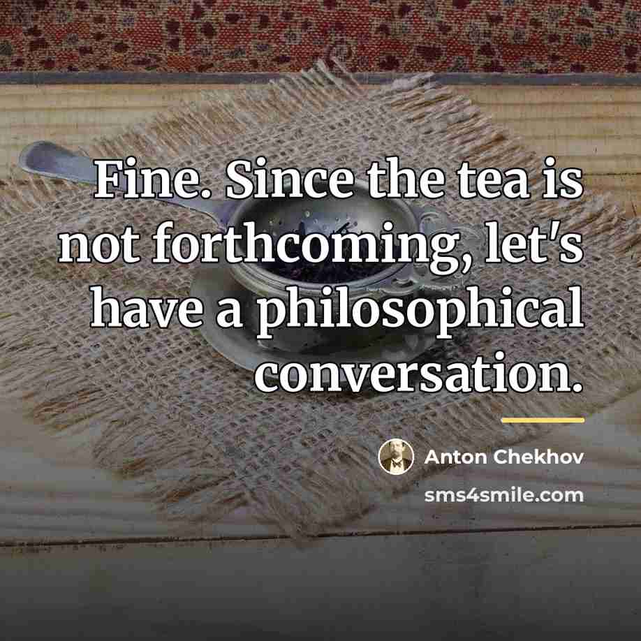 “Fine. Since the tea is not forthcoming, let's have a…” quote by Anton Chekhov