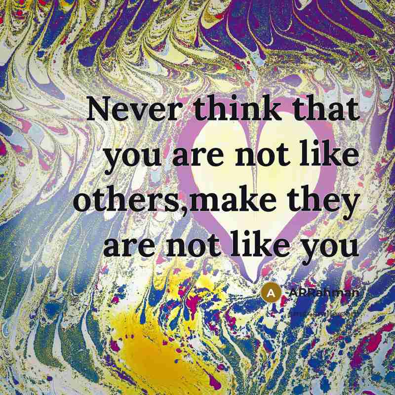 “Never think that you are not like others,make they are…” quote by ARRahman