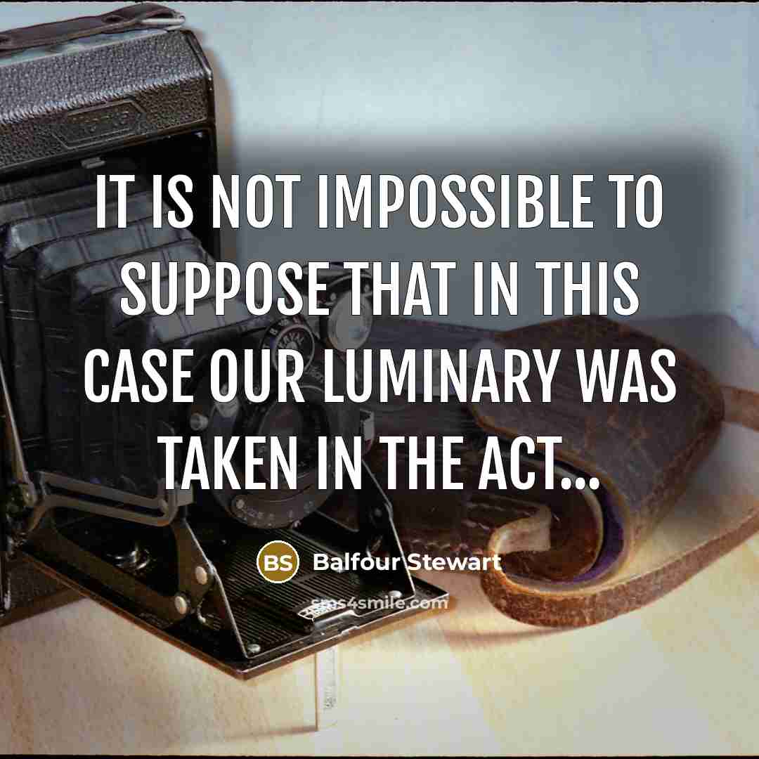 “It is not impossible to suppose that in this case…” quote by Balfour Stewart