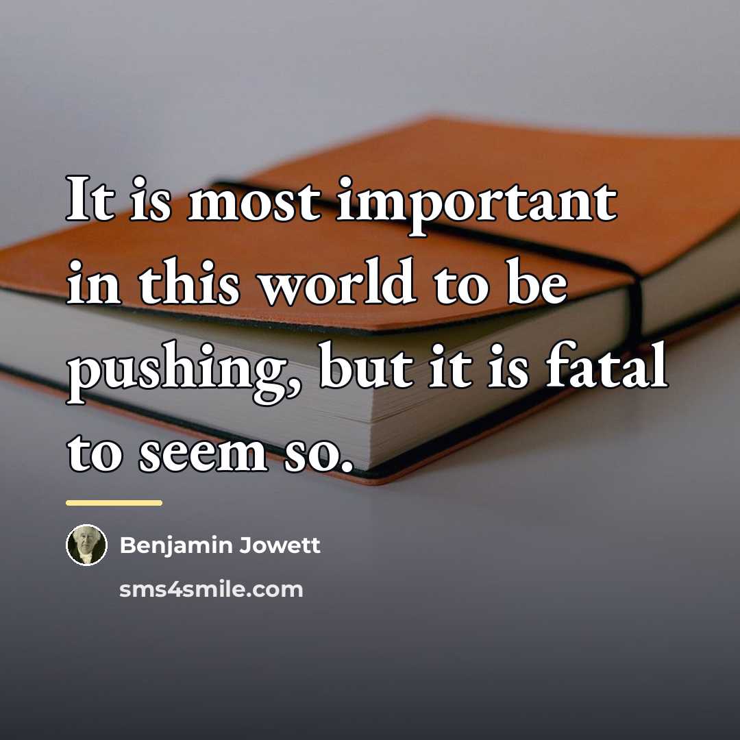 “It is most important in this world to be pushing,…” quote by Benjamin Jowett