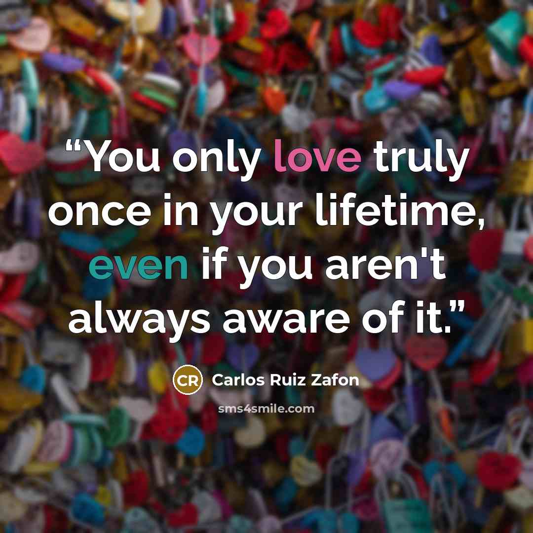“You only love truly once in your lifetime, even if you aren't always aware of it.” quote by Carlos Ruiz Zafón