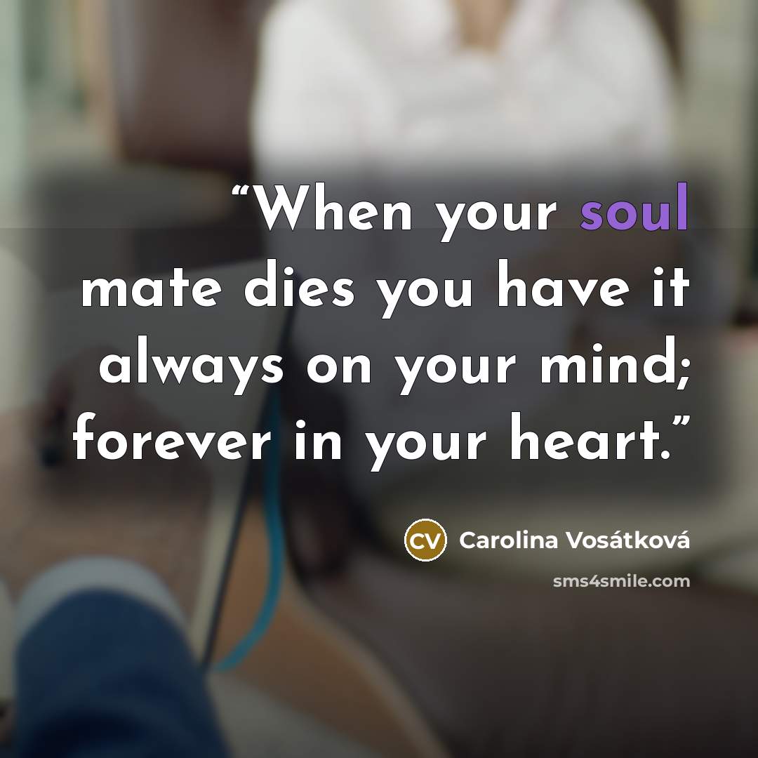 “When your soul mate dies you have it always on your mind; forever in your heart.” quote by Carolina Vosátková