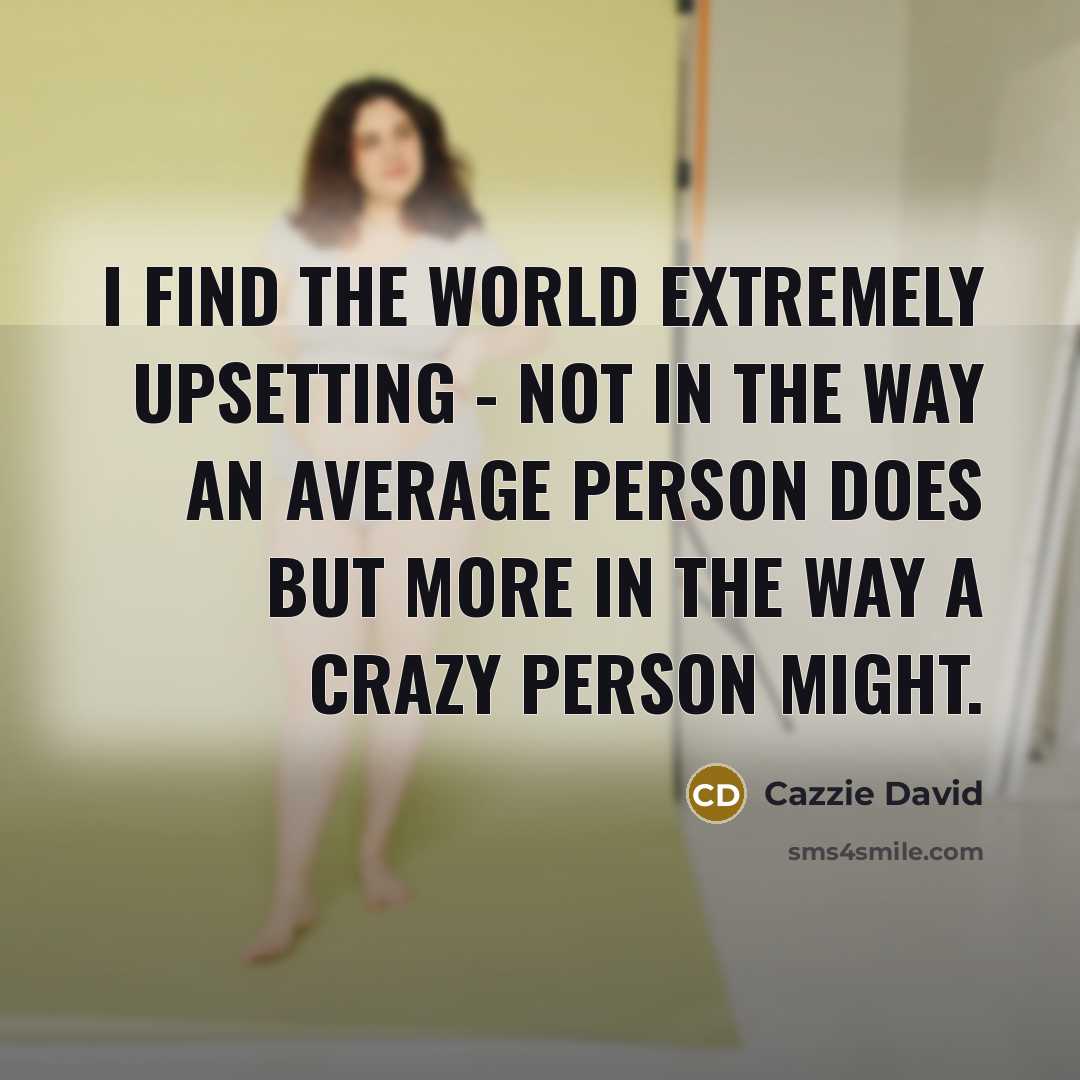 “I find the world extremely upsetting - not in the…” quote by Cazzie David