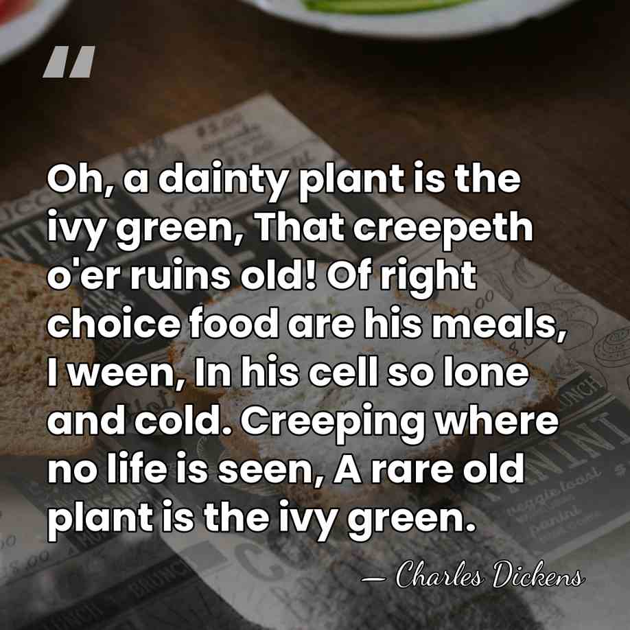 Oh, a dainty plant is the ivy green, That creepeth o'er ruins&hellip; - Charles Dickens