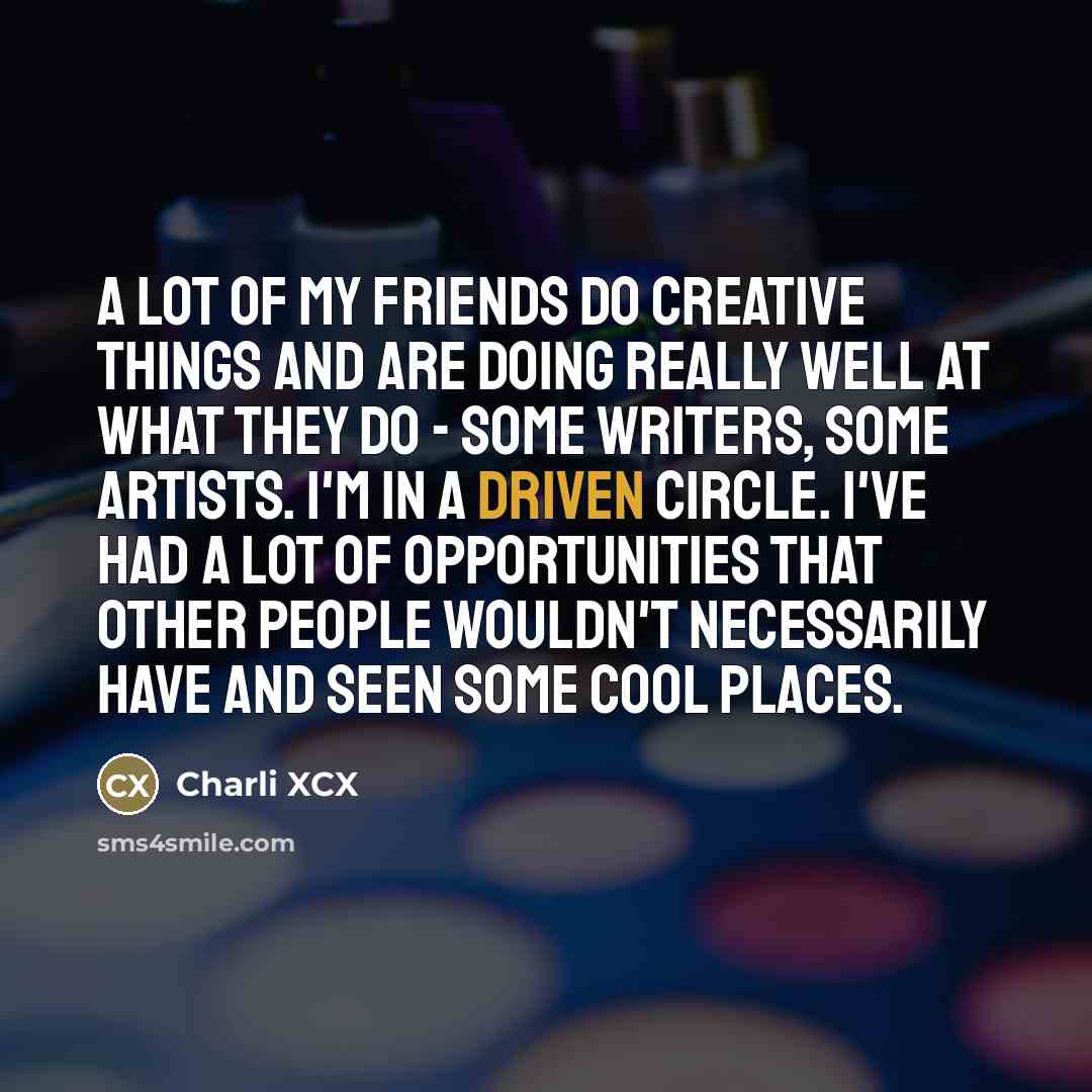 “A lot of my friends do creative things and are…” quote by Charli XCX