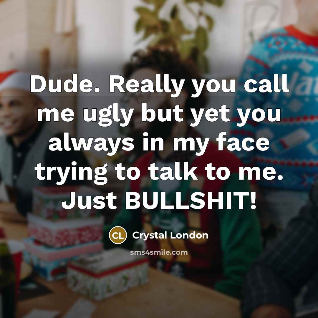 “Dude. Really you call me ugly but yet you always…” quote by Crystal London