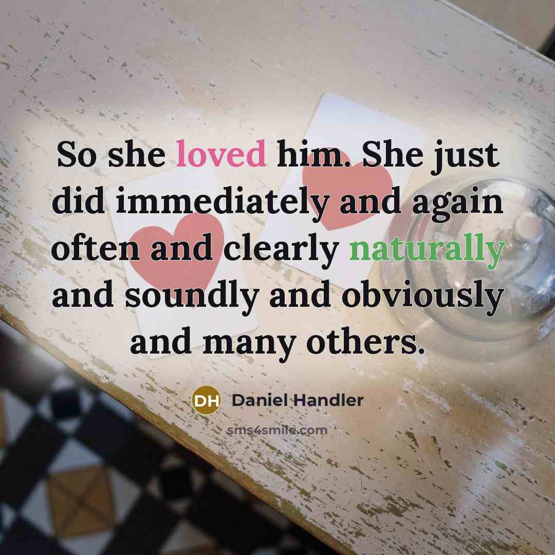 “So she loved him. She just did immediately and again often and clearly naturally and soundly and obviously and many others.” quote by Daniel Handler